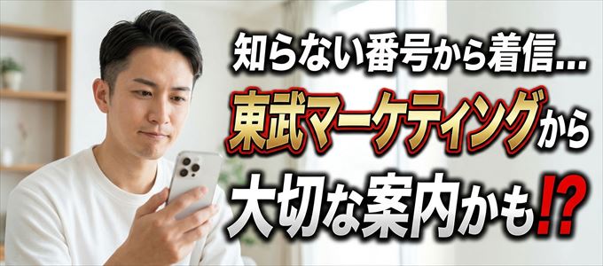 その電話番号は東武マーケティングから大切なお知らせかも？