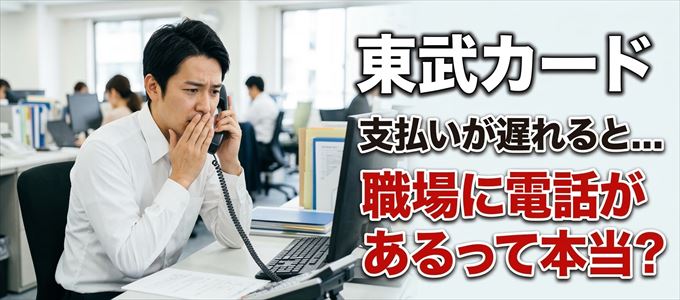 東武カードの支払いが遅れると職場に電話が掛かってくるのは本当？